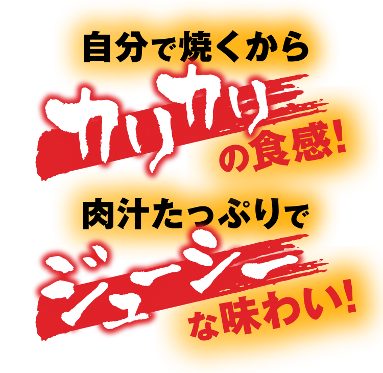 自分で焼くからカリカリの食感！肉汁たっぷりでジューシーな味わい！